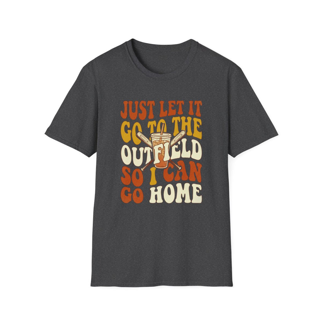 JUST LET IT GO TO THE OUTFIELD SO I CAN GO HOME T-Shirt