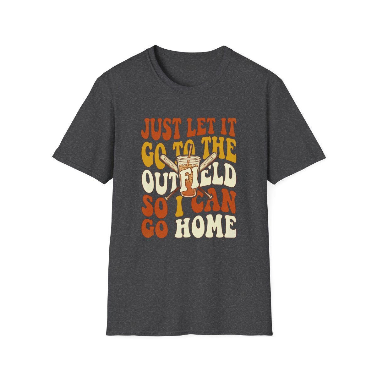 JUST LET IT GO TO THE OUTFIELD SO I CAN GO HOME T-Shirt
