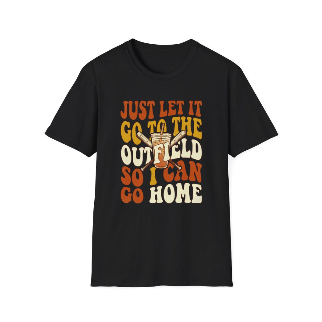 JUST LET IT GO TO THE OUTFIELD SO I CAN GO HOME T-Shirt